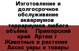 Изготовление и долгосрочное обслуживание аквариумов, террариумов любого объёма. - Приморский край, Артем г. Животные и растения » Аксесcуары и товары для животных   